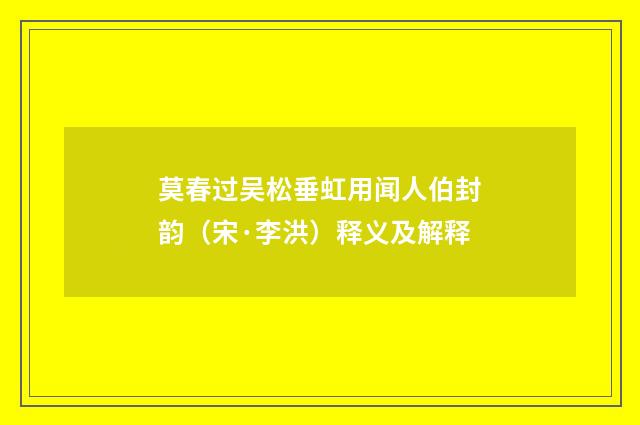 莫春过吴松垂虹用闻人伯封韵（宋·李洪）释义及解释