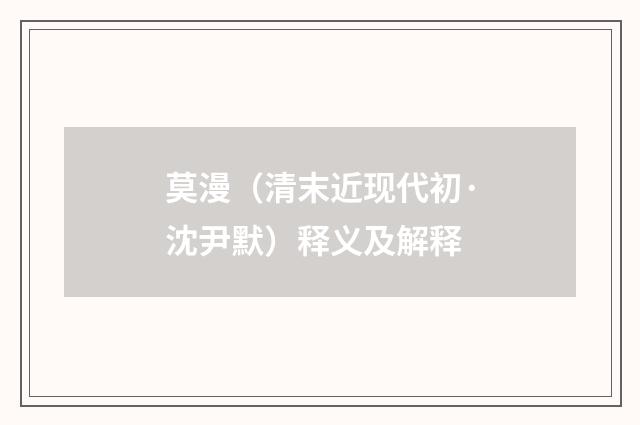 莫漫（清末近现代初·沈尹默）释义及解释