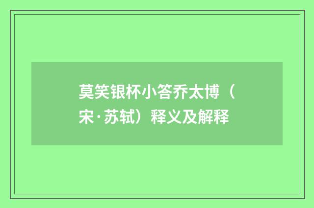 莫笑银杯小答乔太博（宋·苏轼）释义及解释