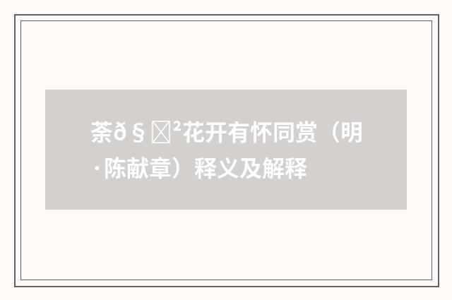 荼𧃲花开有怀同赏（明·陈献章）释义及解释