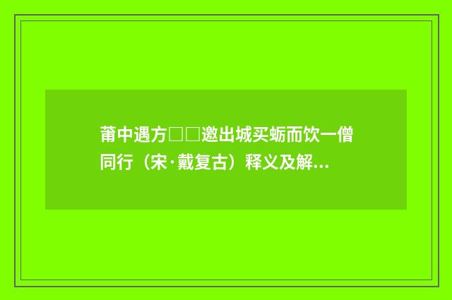 莆中遇方□□邀出城买蛎而饮一僧同行（宋·戴复古）释义及解释