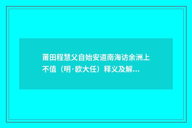 莆田程慧父自始安道南海访余洲上不值（明·欧大任）释义及解释