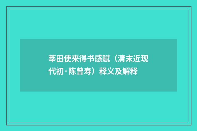 莘田使来得书感赋（清末近现代初·陈曾寿）释义及解释