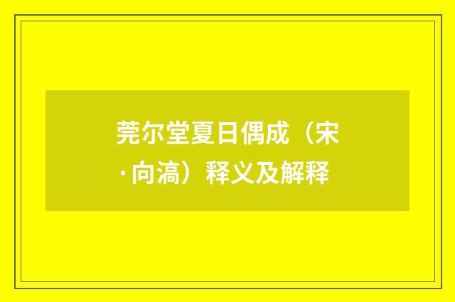 莞尔堂夏日偶成（宋·向滈）释义及解释
