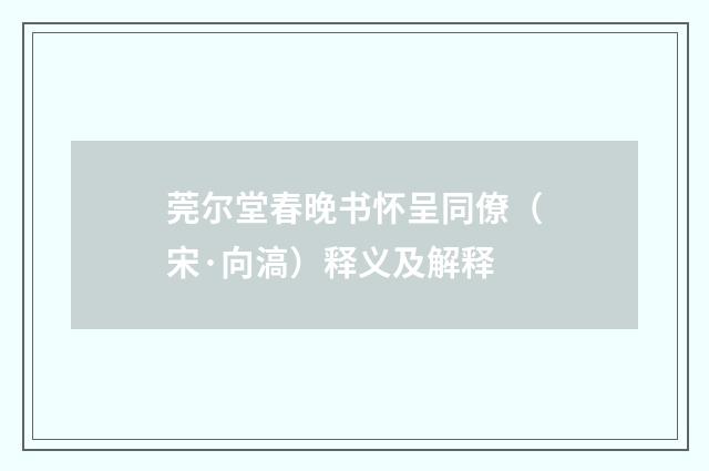 莞尔堂春晚书怀呈同僚（宋·向滈）释义及解释