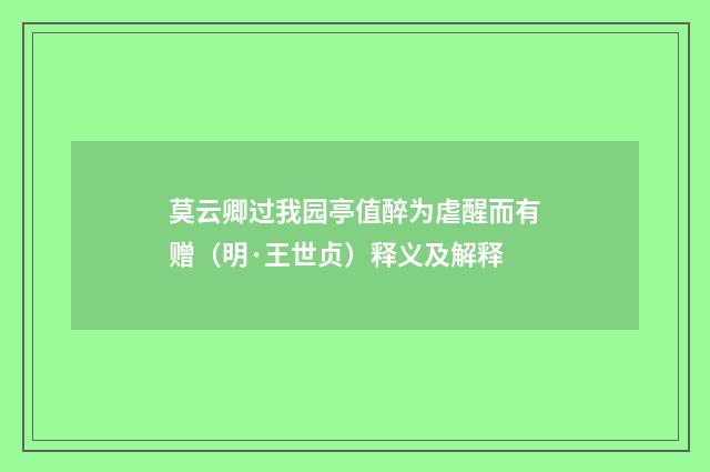 莫云卿过我园亭值醉为虐醒而有赠（明·王世贞）释义及解释
