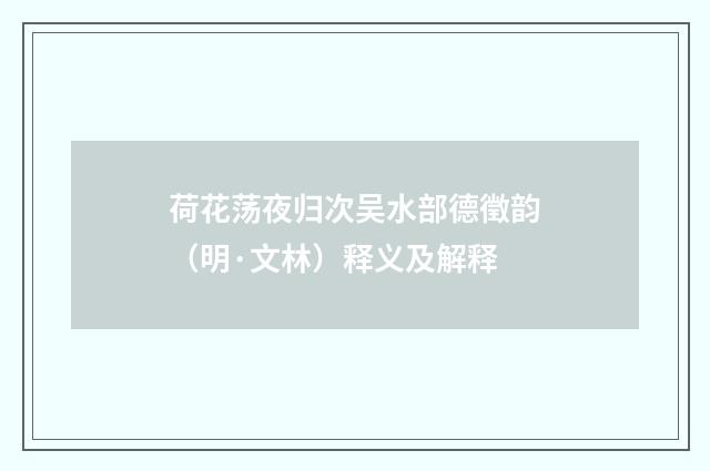 荷花荡夜归次吴水部德徵韵（明·文林）释义及解释