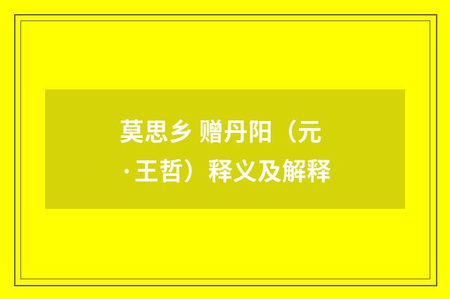 莫思乡 赠丹阳（元·王哲）释义及解释
