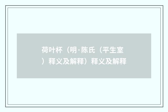 荷叶杯（明·陈氏（平生室）释义及解释）释义及解释