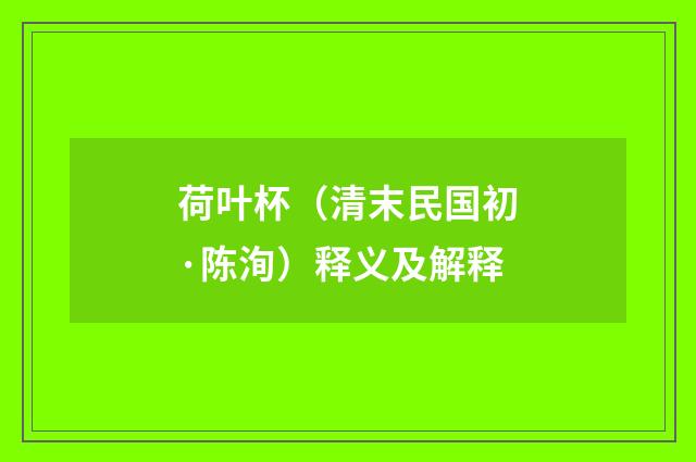 荷叶杯（清末民国初·陈洵）释义及解释