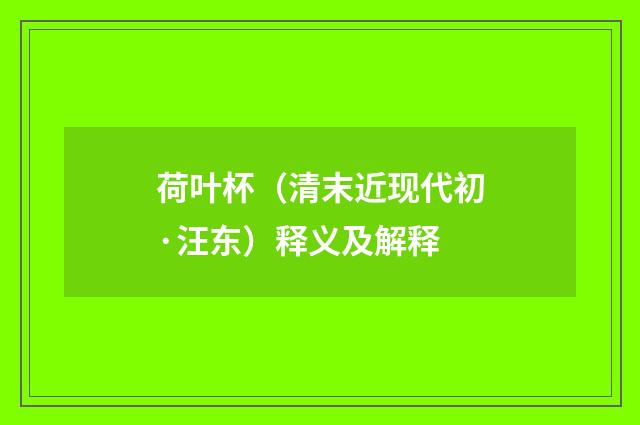 荷叶杯（清末近现代初·汪东）释义及解释