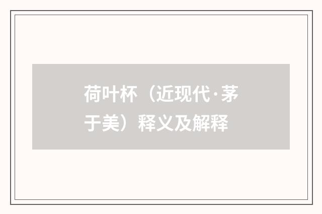 荷叶杯（近现代·茅于美）释义及解释