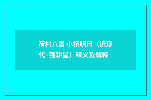 荷村八景 小桥明月（近现代·强耕星）释义及解释