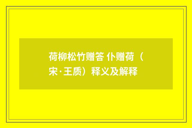 荷柳松竹赠答 仆赠荷（宋·王质）释义及解释