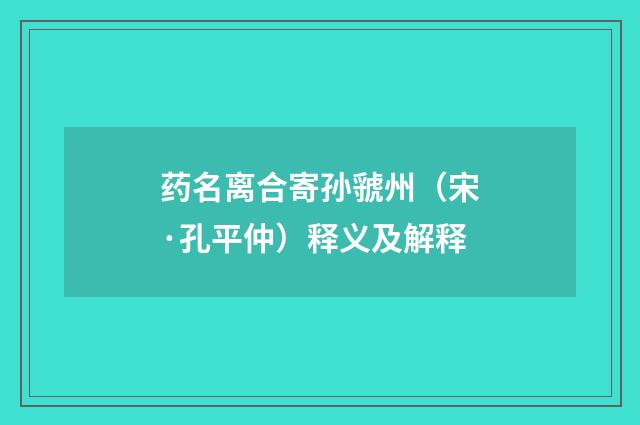 药名离合寄孙虢州（宋·孔平仲）释义及解释