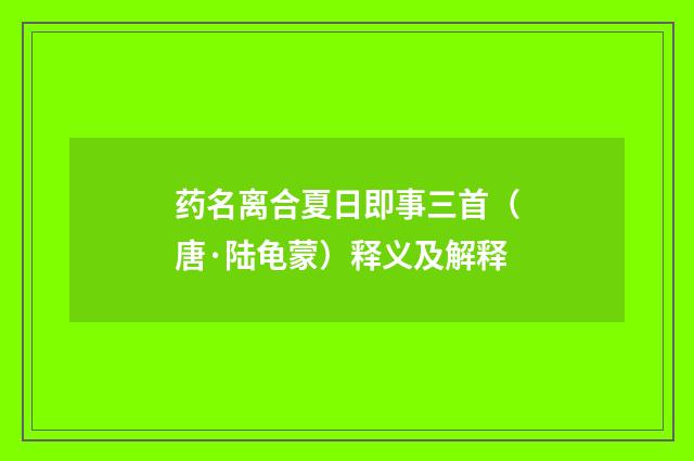 药名离合夏日即事三首（唐·陆龟蒙）释义及解释