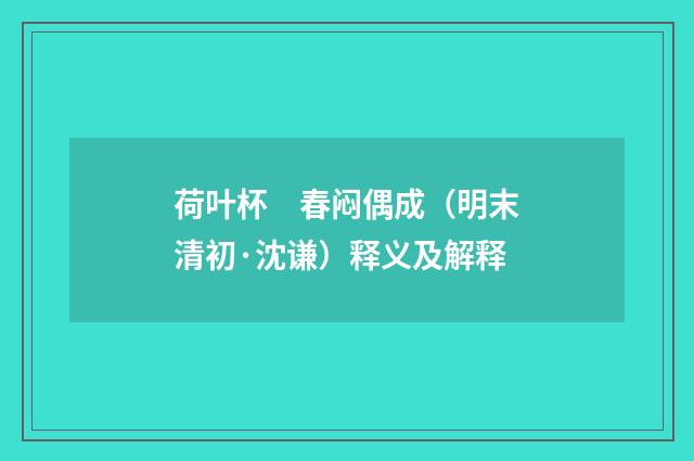 荷叶杯　春闷偶成（明末清初·沈谦）释义及解释