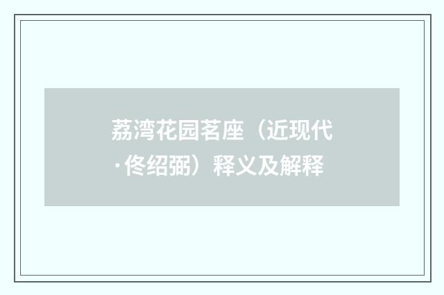 荔湾花园茗座（近现代·佟绍弼）释义及解释