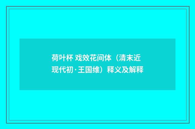 荷叶杯 戏效花间体（清末近现代初·王国维）释义及解释