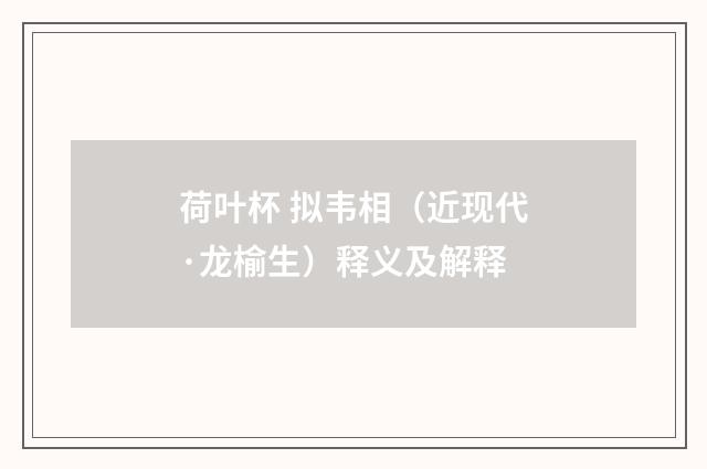 荷叶杯 拟韦相（近现代·龙榆生）释义及解释