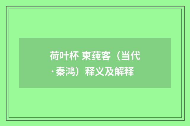 荷叶杯 柬莼客（当代·秦鸿）释义及解释