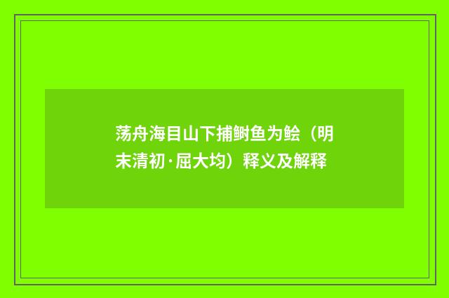 荡舟海目山下捕鲥鱼为鲙（明末清初·屈大均）释义及解释