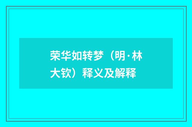 荣华如转梦（明·林大钦）释义及解释
