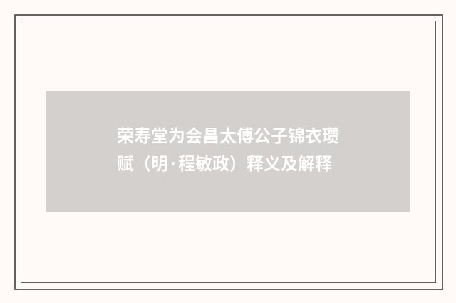 荣寿堂为会昌太傅公子锦衣瓒赋（明·程敏政）释义及解释