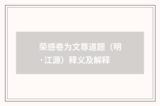 荣感卷为文尊道题（明·江源）释义及解释
