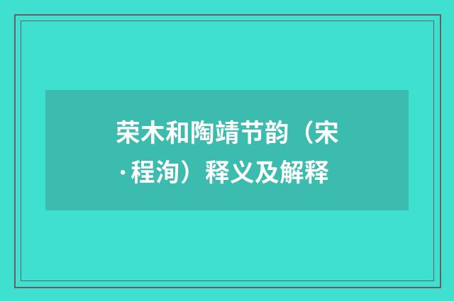 荣木和陶靖节韵（宋·程洵）释义及解释