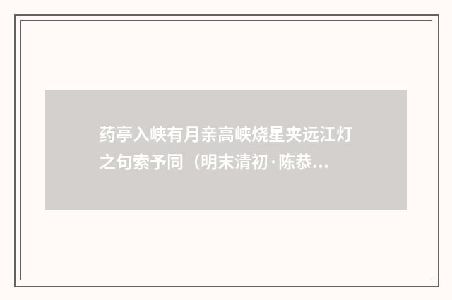 药亭入峡有月亲高峡烧星夹远江灯之句索予同（明末清初·陈恭尹）释义及解释