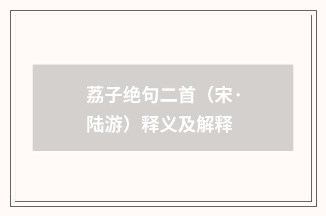 荔子绝句二首（宋·陆游）释义及解释