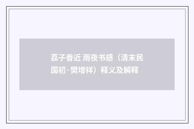 荔子香近 雨夜书感（清末民国初·樊增祥）释义及解释