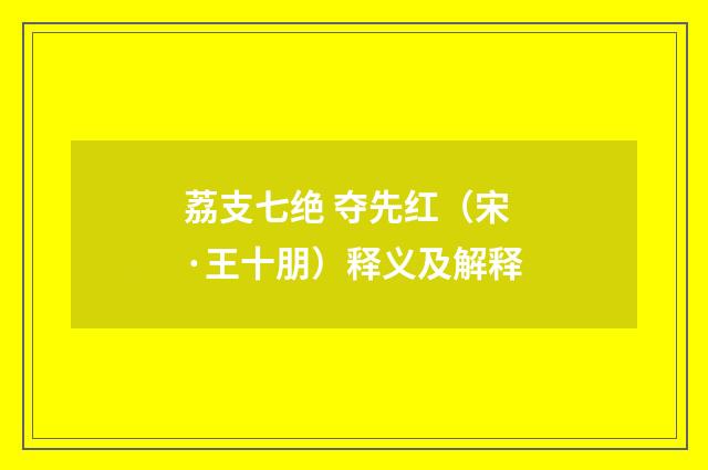 荔支七绝 夺先红（宋·王十朋）释义及解释