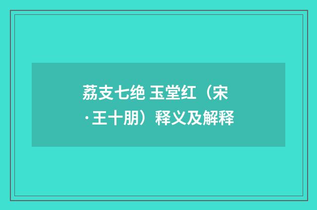 荔支七绝 玉堂红（宋·王十朋）释义及解释