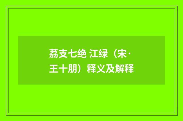 荔支七绝 江绿（宋·王十朋）释义及解释