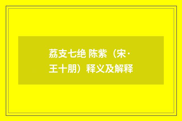 荔支七绝 陈紫（宋·王十朋）释义及解释