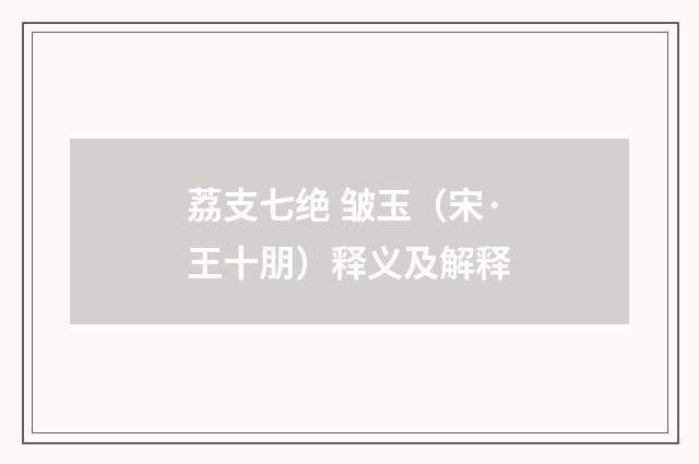 荔支七绝 皱玉（宋·王十朋）释义及解释