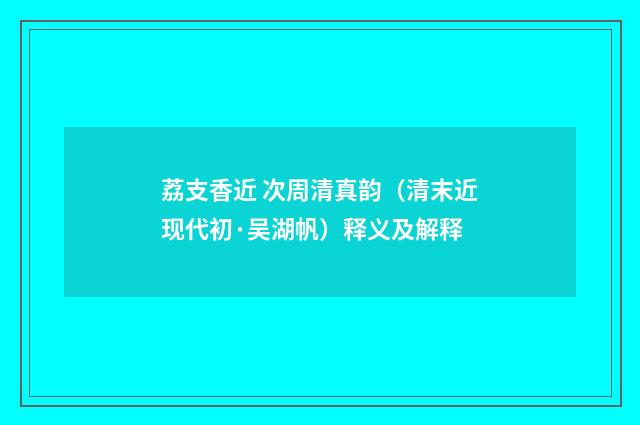 荔支香近 次周清真韵（清末近现代初·吴湖帆）释义及解释
