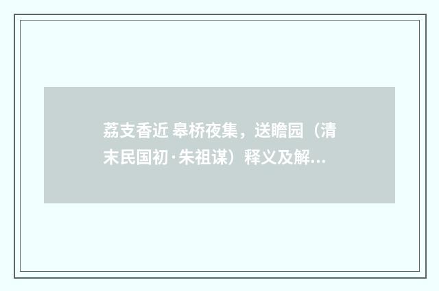 荔支香近 皋桥夜集，送瞻园（清末民国初·朱祖谋）释义及解释