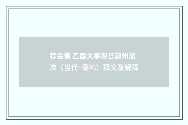 荐金蕉 乙酉大寒翌日鄞州旅次（当代·秦鸿）释义及解释