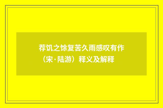 荐饥之馀复苦久雨感叹有作（宋·陆游）释义及解释