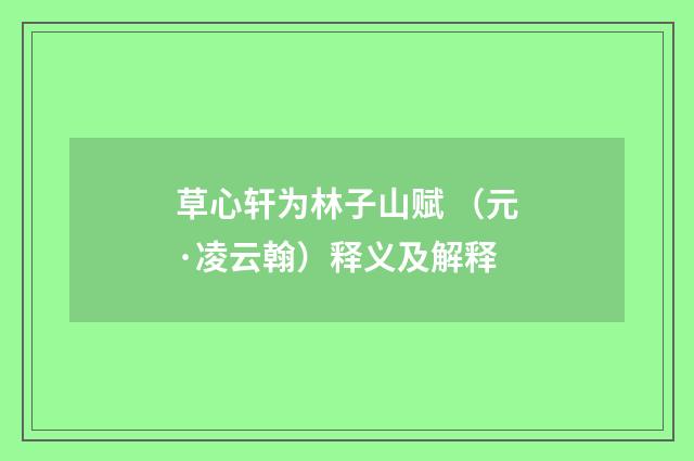 草心轩为林子山赋 （元·凌云翰）释义及解释