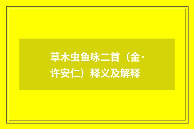草木虫鱼咏二首（金·许安仁）释义及解释