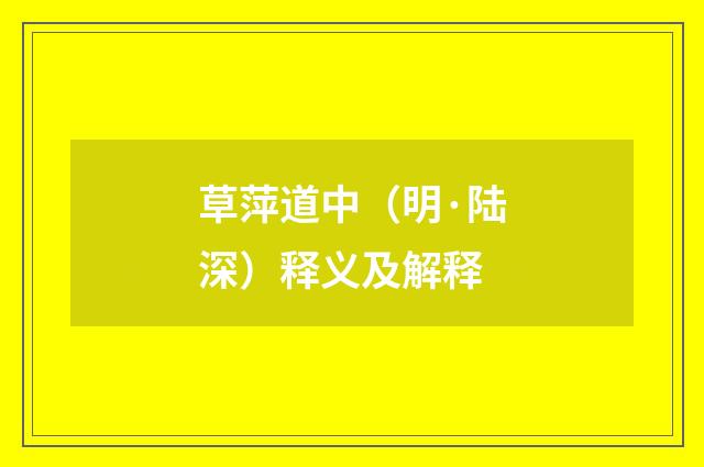 草萍道中（明·陆深）释义及解释