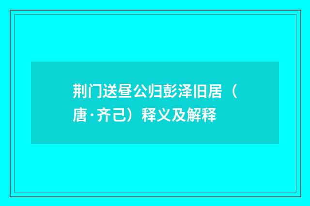 荆门送昼公归彭泽旧居（唐·齐己）释义及解释