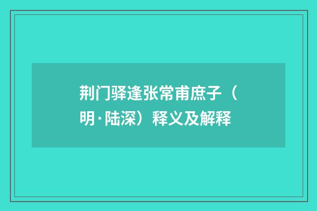 荆门驿逢张常甫庶子（明·陆深）释义及解释