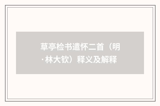 草亭检书遣怀二首（明·林大钦）释义及解释