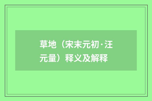 草地（宋末元初·汪元量）释义及解释