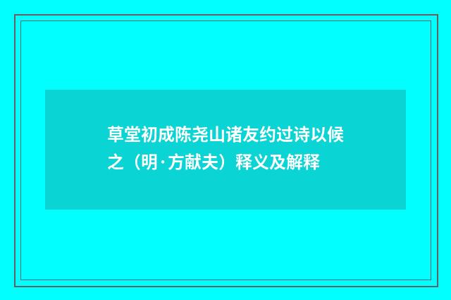 草堂初成陈尧山诸友约过诗以候之（明·方献夫）释义及解释